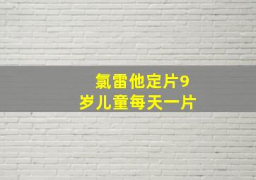 氯雷他定片9岁儿童每天一片