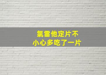 氯雷他定片不小心多吃了一片