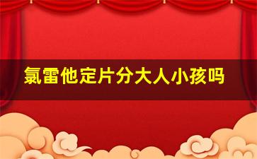 氯雷他定片分大人小孩吗