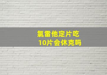 氯雷他定片吃10片会休克吗