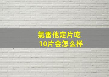 氯雷他定片吃10片会怎么样