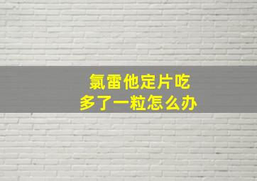 氯雷他定片吃多了一粒怎么办