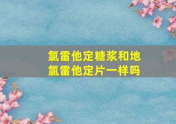 氯雷他定糖浆和地氯雷他定片一样吗