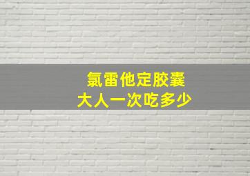 氯雷他定胶囊大人一次吃多少