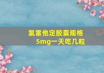 氯雷他定胶囊规格5mg一天吃几粒