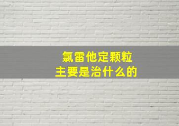 氯雷他定颗粒主要是治什么的