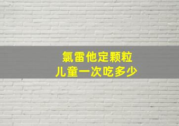 氯雷他定颗粒儿童一次吃多少