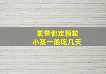 氯雷他定颗粒小孩一般吃几天