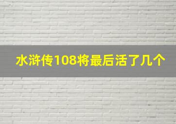 水浒传108将最后活了几个