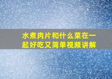 水煮肉片和什么菜在一起好吃又简单视频讲解