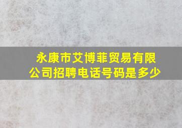 永康市艾博菲贸易有限公司招聘电话号码是多少