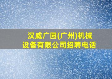 汉威广园(广州)机械设备有限公司招聘电话