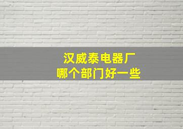 汉威泰电器厂哪个部门好一些