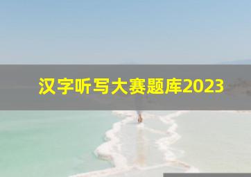 汉字听写大赛题库2023