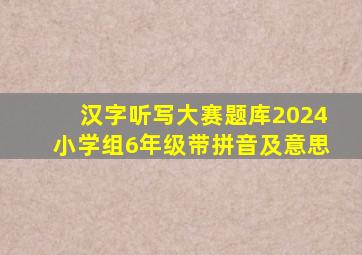 汉字听写大赛题库2024小学组6年级带拼音及意思