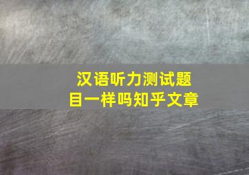 汉语听力测试题目一样吗知乎文章