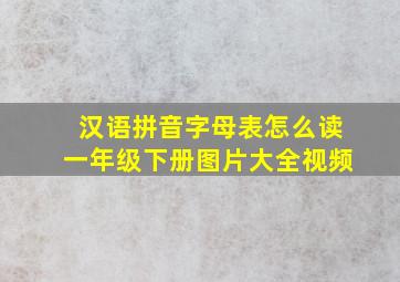 汉语拼音字母表怎么读一年级下册图片大全视频