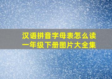 汉语拼音字母表怎么读一年级下册图片大全集