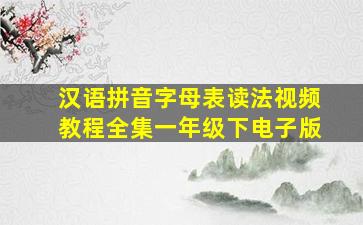 汉语拼音字母表读法视频教程全集一年级下电子版