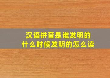 汉语拼音是谁发明的什么时候发明的怎么读