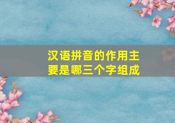 汉语拼音的作用主要是哪三个字组成