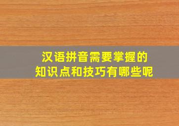 汉语拼音需要掌握的知识点和技巧有哪些呢