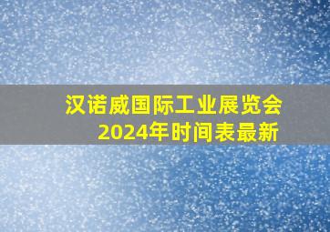 汉诺威国际工业展览会2024年时间表最新