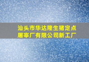 汕头市华达隆生猪定点屠宰厂有限公司新工厂