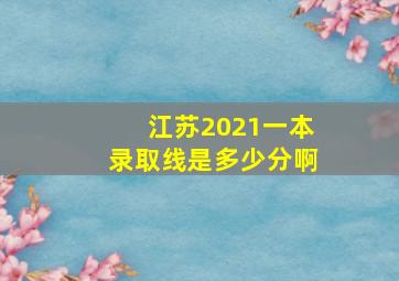 江苏2021一本录取线是多少分啊