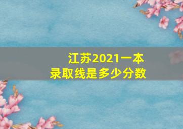 江苏2021一本录取线是多少分数