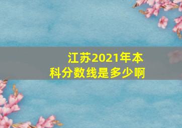 江苏2021年本科分数线是多少啊