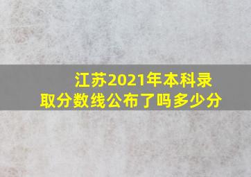 江苏2021年本科录取分数线公布了吗多少分