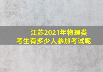 江苏2021年物理类考生有多少人参加考试呢