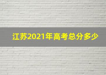 江苏2021年高考总分多少