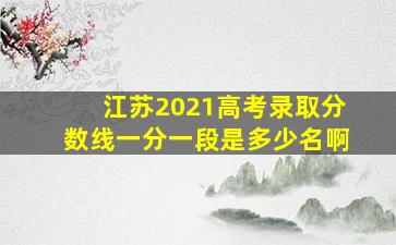 江苏2021高考录取分数线一分一段是多少名啊