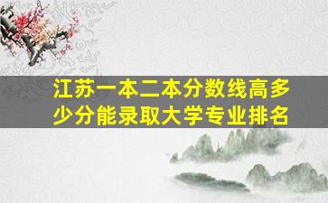 江苏一本二本分数线高多少分能录取大学专业排名