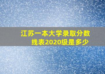 江苏一本大学录取分数线表2020级是多少