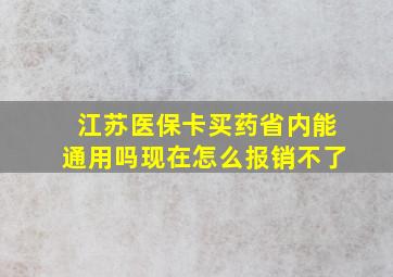 江苏医保卡买药省内能通用吗现在怎么报销不了