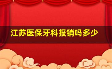 江苏医保牙科报销吗多少