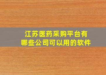 江苏医药采购平台有哪些公司可以用的软件