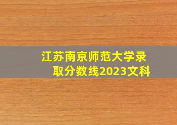 江苏南京师范大学录取分数线2023文科