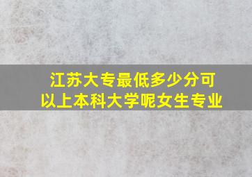 江苏大专最低多少分可以上本科大学呢女生专业