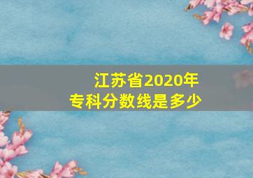 江苏省2020年专科分数线是多少