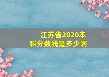 江苏省2020本科分数线是多少啊