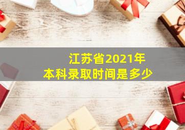 江苏省2021年本科录取时间是多少