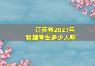 江苏省2021年物理考生多少人啊