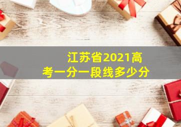 江苏省2021高考一分一段线多少分