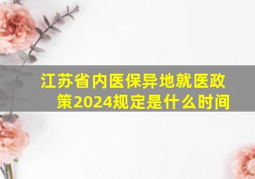 江苏省内医保异地就医政策2024规定是什么时间