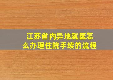 江苏省内异地就医怎么办理住院手续的流程