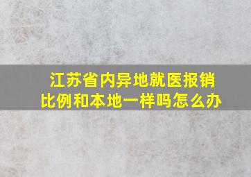 江苏省内异地就医报销比例和本地一样吗怎么办